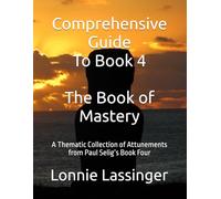 Comprehensive Guide To Book 4 The Book of Mastery: A Thematic Collection of Attunements from Paul Selig’s Book Four