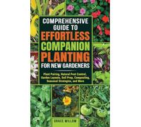 Comprehensive Guide to Effortless Companion Planting for New Gardeners: Plant Pairing, Natural Pest Control, Garden Layouts, Soil Prep, Composting, Seasonal Strategies, and More