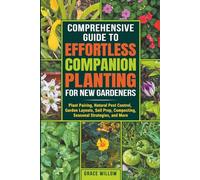 COMPREHENSIVE GUIDE TO EFFORTLESS COMPANION PLANTING FOR NEW GARDENERS: Plant Pairing, Natural Pest Control, Garden Layouts, Soil Prep, Composting, Seasonal Strategies, and More