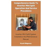 Comprehensive Guide To Inverter Mini Split Operation And Service Procedures: Inverter Mini Split System Installation And Maintenance Manual