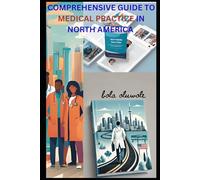 Comprehensive Guide to Medical Practice in North America for Global Applicants: Strategies, Regulations and Success Tips for International Healthcare Applicants Seeking Practice in North America