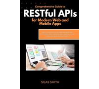 Comprehensive Guide to RESTful APIs for Modern Web and Mobile Apps: Learn to Build Secure, Scalable Backends with HTTP, JSON, CRUD, Authentication, and Real-World Projects for Beginners and Experts