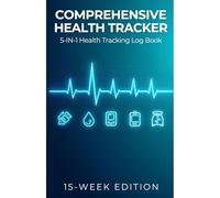 COMPREHENSIVE HEALTH TRACKER: 5-IN-1 Health Tracking Log Book | 15-W DITION: Track Blood Pressure, Heart Rate, Blood Oxygen, Blood Sugar & Weight