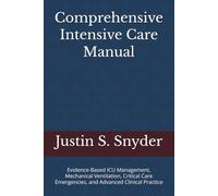 Comprehensive Intensive Care Manual: Evidence-Based ICU Management, Mechanical Ventilation, Critical Care Emergencies, and Advanced Clinical Practice