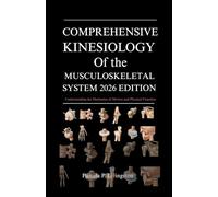 COMPREHENSIVE KINESIOLOGY OF THE MUSCULOSKELETAL SYSTEM 2026 EDITION: Understanding the Mechanics of Motion and Physical Function