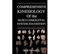 COMPREHENSIVE KINESIOLOGY OF THE MUSCULOSKELETAL SYSTEM 2026 EDITION: Understanding the Mechanics of Motion and Physical Function