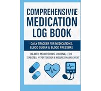 Comprehensive Medication Log Book: Daily Tracker for Medications, Blood Sugar & Blood Pressure | Health Monitoring Journal for Diabetes, Hypertension & Wellness Management
