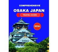COMPREHENSIVE OSAKA JAPAN TRAVEL GUIDE 2026:: Inside Tips, Must-See Attractions, and Hidden Gems