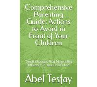 Comprehensive Parenting Guide: Actions to Avoid in Front of Your Children: "Small Changes That Make a Big Difference in Your Child’s Life"