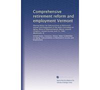 Comprehensive retirement reform and employment Vermont: Hearing before the Subcommittee on Retirement Income and Employment of the Select Committee on ... June 11, 1982, Woodstock, Vt: Volume 1