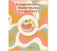 Comprehensive Shabu Shabu Recipe Book: A Shabu Shabu Cookbook with 226 Homemade Dishes