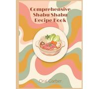 Comprehensive Shabu Shabu Recipe Book: A Shabu Shabu Cookbook with 226 Homemade Dishes