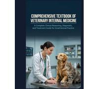 Comprehensive Textbook of Veterinary Internal Medicine: A Complete Clinical Reasoning, Diagnostic, and Treatment Guide for Small Animal Practice