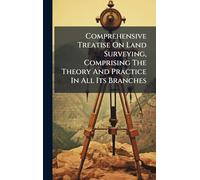 Comprehensive Treatise On Land Surveying, Comprising The Theory And Practice In All Its Branches