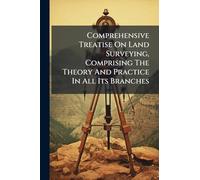 Comprehensive Treatise On Land Surveying, Comprising The Theory And Practice In All Its Branches
