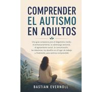 Comprender el autismo en adultos: Guía compasiva para el diagnóstico tardío, el enmascaramiento, la sobrecarga sensorial, el agotamiento social, la ... y, finalmente, para sentirse comprendido