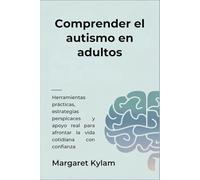 Comprender el autismo en adultos: Herramientas prácticas, estrategias perspicaces y apoyo real para afrontar la vida cotidiana con confianza