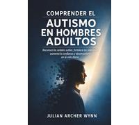 Comprender el Autismo en Hombres Adultos: Reconoce las señales sutiles, fortalece las relaciones, aumenta la confianza y desenvuelvete en la vida diaria.