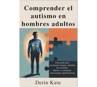 Comprender el autismo en hombres adultos: Una guía para reconocer rasgos, afrontar los desafíos diarios y construir conexiones significativas