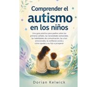 Comprender el autismo en los niños: Una guía práctica para padres sobre las primeras señales, las necesidades sensoriales, las habilidades de ... social y cómo ayudar a su hijo a prosperar