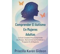 Comprender El Autismo En Mujeres Adultas: La Guía Completa Para Comprender Los Rasgos, Aprovechar Las Fortalezas y Prosperar En El Espectro