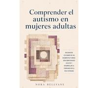 Comprender el autismo en mujeres adultas: Reconocer los signos de un diagnóstico tardío, descubrir rasgos ocultos y desarrollar la confianza en la vida cotidiana