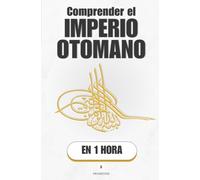 Comprender el Imperio otomano, en 1 hora: Seis siglos entre tres continentes, del jinete de frontera al último sultán (Promethis - Historia)