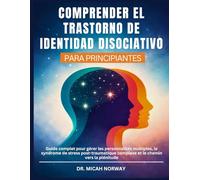 COMPRENDER EL TRASTORNO DE IDENTIDAD DISOCIATIVO: Guía completa para afrontar personalidades múltiples, trastorno de estrés postraumático complejo y el camino hacia la plenitud