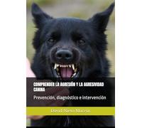 COMPRENDER LA AGRESIÓN Y LA AGRESIVIDAD CANINA: Prevención, diagnóstico e intervención