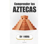 Comprender los Aztecas, en 1 hora: De una isla en un lago al imperio más temido de Mesoamérica (Promethis - Historia)