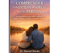 COMPRENDER LOS ESTILOS DE APEGO EN LAS PAREJAS: Ejercicios prácticos para reducir conflictos, generar confianza y restaurar la seguridad emocional