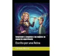 Comprender y conquistar a las mujeres: un manual de supervivencia: Escrito por una Reina