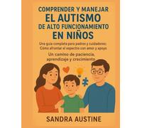 COMPRENDER Y MANEJAR EL AUTISMO DE ALTO FUNCIONAMIENTO EN NIÑOS:: Una guía completa para padres y cuidadores: Cómo afrontar el espectro con amor y apoyo. Un camino de paciencia, aprendizaje y crecimie