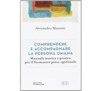 Comprendere e accompagnare la persona umana. Manuale teorico e pratico per il formatore psico-spirituale (Psicologia e formazione)