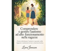Comprendere e gestire l'autismo ad alto funzionamento nelle ragazze: Come individuare l'autismo nascosto nelle ragazze e sostenere la loro crescita emotiva
