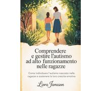 Comprendere e gestire l'autismo ad alto funzionamento nelle ragazze: Come individuare l'autismo nascosto nelle ragazze e sostenere la loro crescita emotiva