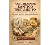 COMPRENDERE L’ANTICO TESTAMENTO - PRIMA PARTE: IL PENTATEUCO: Guida pratica e illustrata per principianti: libri, mappe, genealogie, storia e teologia essenziale.