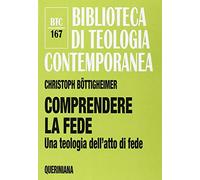 Comprendere la fede. Una teologia dell'atto di fede (Biblioteca di teologia contemporanea)