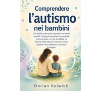 Comprendere l'autismo nei bambini: Una guida pratica per i genitori sui primi segnali, i bisogni sensoriali, le capacità comunicative, le crisi di ... aiutare il tuo bambino a crescere al meglio