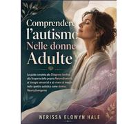 Comprendere l'autismo Nelle donne Adulte: La guida completa alla Diagnosi tardiva, alla Scoperta della propria Neurodiversità, ai bisogni sensoriali e ... spettro autistico come donna Neurodivergente