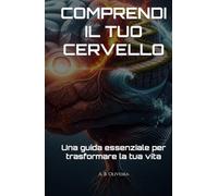 COMPRENDI IL TUO CERVELLO: Una guida essenziale per trasformare la tua vita