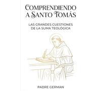 Comprendiendo a Santo Tomás: Las Grandes Cuestiones de la Suma Teológica
