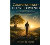Comprendiendo el envejecimiento: Que ocurre realmente en el cuerpo y como prepararnos para vivir más años con salud, fuerza y autonomía. ("Longevidad ... para una Vida Saludable después de los 60")
