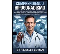 COMPRENDIENDO HIPOGONADISMO: Una guía completa sobre salud hormonal, desarrollo sexual, fertilidad y bienestar para toda la vida para adolescentes y adultos.