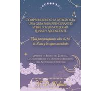 Comprendiendo la Astrología: Una Guía para Principiantes sobre los Signos Solar, Lunar y Ascendente: Aprende lo Básico del Zodiaco, la Compatibilidad ... la Astrología / Entendendo a Astrologia)
