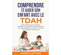 COMPRENDRE ET AIDER SON ENFANT AVEC LE TDAH: Guide pratique pour les parents : stratégies du quotidien et activités efficaces pour l’accompagner à la maison, à l’école et dans la gestion des émotions