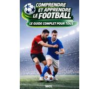 COMPRENDRE ET APPRENDRE LE FOOTBALL - LE GUIDE COMPLET POUR TOUS