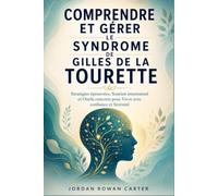 Comprendre et Gérer le Syndrome de Gilles de La Tourette: Stratégies éprouvées, Soutien émotionnel et Outils concrets pour Vivre avec confiance et Sérénité