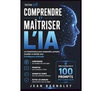 Comprendre et Maîtriser l’Intelligence Artificielle: Les fondamentaux pour comprendre, prompter, travailler et décider avec l’intelligence artificielle