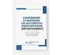 COMPRENDRE ET METRISER LES ACCORDS DU PARTICIPPE PASSE DEFINITIVEMENT: Méthode complete, progressive, visuelle et professionnelle